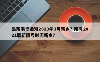 最新限行通知2023年3月新乡？限号2021最新限号时间新乡？