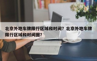 北京外地车牌限行区域和时间？北京外地车牌限行区域和时间图？