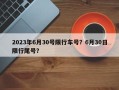 2023年6月30号限行车号？6月30日限行尾号？