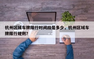 杭州区域车牌限行时间段是多少，杭州区域车牌限行规则？