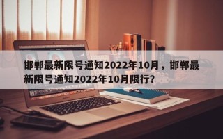 邯郸最新限号通知2022年10月，邯郸最新限号通知2022年10月限行？