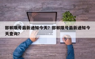 邯郸限号最新通知今天？邯郸限号最新通知今天查询？