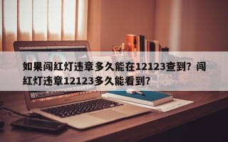 如果闯红灯违章多久能在12123查到？闯红灯违章12123多久能看到？