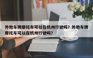 外地车牌摩托车可以在杭州行驶吗？外地车牌摩托车可以在杭州行驶吗？