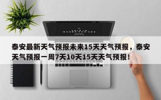 泰安最新天气预报未来15天天气预报，泰安天气预报一周7天10天15天天气预报！