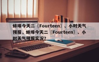 蚌埠今天二〖Fourteen〗、小时天气预报，蚌埠今天二〖Fourteen〗、小时天气预报实况？