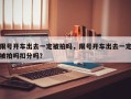 限号开车出去一定被拍吗，限号开车出去一定被拍吗扣分吗？