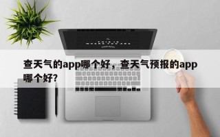 查天气的app哪个好，查天气预报的app哪个好？