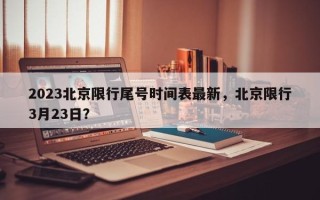 2023北京限行尾号时间表最新，北京限行3月23日？