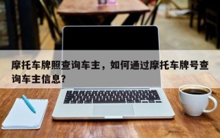 摩托车牌照查询车主，如何通过摩托车牌号查询车主信息？