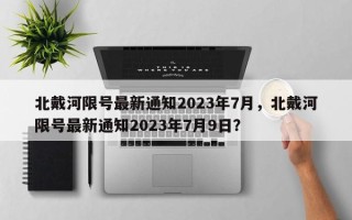 北戴河限号最新通知2023年7月，北戴河限号最新通知2023年7月9日？