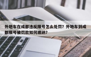 外地车在成都违反限号怎么处罚？外地车到成都限号被罚款如何缴纳？