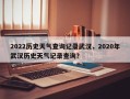 2022历史天气查询记录武汉，2020年武汉历史天气记录查询？