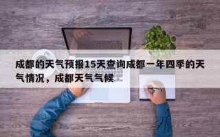 成都的天气预报15天查询成都一年四季的天气情况，成都天气气候