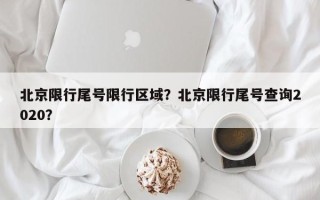 北京限行尾号限行区域？北京限行尾号查询2020？