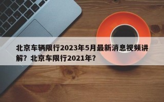 北京车辆限行2023年5月最新消息视频讲解？北京车限行2021年？