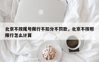 北京不按尾号限行不扣分不罚款，北京不按照限行怎么计算