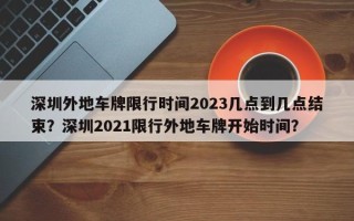 深圳外地车牌限行时间2023几点到几点结束？深圳2021限行外地车牌开始时间？