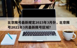 北京限号最新规定2023年3月份，北京限号2021年3月最新限号区域？