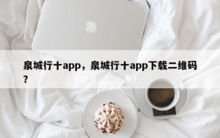 泉城行十app，泉城行十app下载二维码？