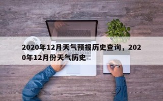 2020年12月天气预报历史查询，2020年12月份天气历史