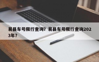 易县车号限行查询？易县车号限行查询2023年？