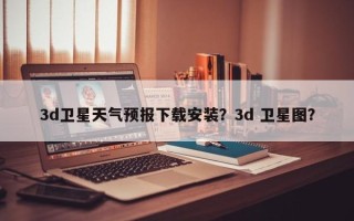 3d卫星天气预报下载安装？3d 卫星图？