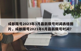 成都限号2023年3月最新限号时间表格图片，成都限号2021年6月最新限号时间？