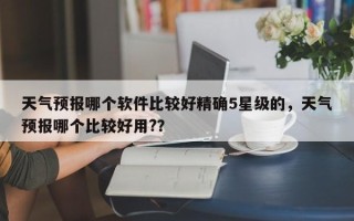 天气预报哪个软件比较好精确5星级的，天气预报哪个比较好用?？