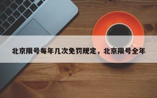 北京限号每年几次免罚规定，北京限号全年