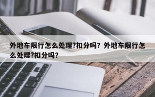 外地车限行怎么处理?扣分吗？外地车限行怎么处理?扣分吗？