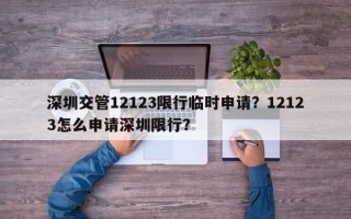 深圳交管12123限行临时申请？12123怎么申请深圳限行？