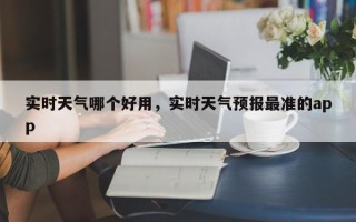 实时天气哪个好用，实时天气预报最准的app