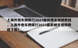 上海外地车牌限行2023最新规定视频教程，上海外地车牌限行2023最新规定视频教程下载？