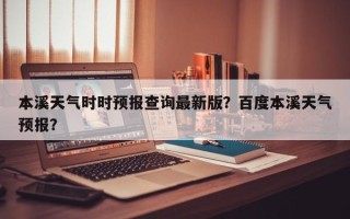 本溪天气时时预报查询最新版？百度本溪天气预报？