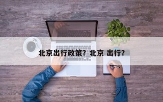 北京出行政策？北京 出行？