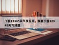 下载12345天气预报网，我要下载12345天气预报！