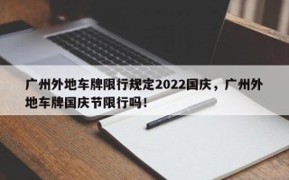 广州外地车牌限行规定2022国庆，广州外地车牌国庆节限行吗！