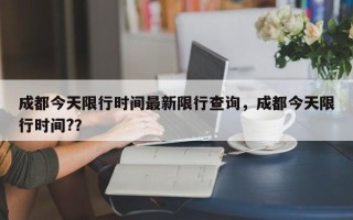 成都今天限行时间最新限行查询，成都今天限行时间?？