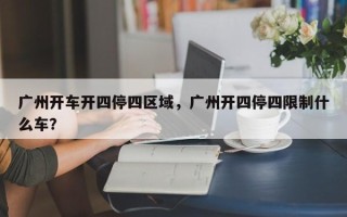 广州开车开四停四区域，广州开四停四限制什么车？