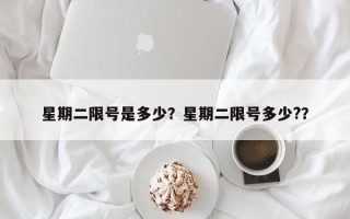 星期二限号是多少？星期二限号多少?？