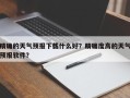 精确的天气预报下载什么好？精确度高的天气预报软件？