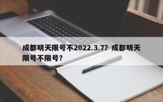 成都明天限号不2022.3.7？成都明天限号不限号？