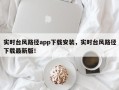 实时台风路径app下载安装，实时台风路径下载最新版！