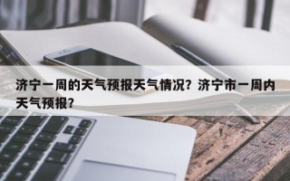 济宁一周的天气预报天气情况？济宁市一周内天气预报？