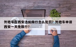 外地车在西安违反限行怎么处罚？外地车申请西安一天免限行？