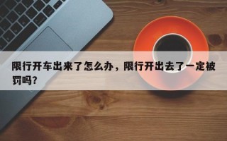 限行开车出来了怎么办，限行开出去了一定被罚吗？