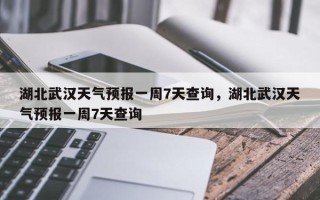 湖北武汉天气预报一周7天查询，湖北武汉天气预报一周7天查询