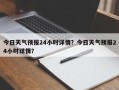 今日天气预报24小时详情？今日天气预报24小时详情？