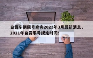 自贡车辆限号查询2023年3月最新消息，2021年自贡限号规定时间！